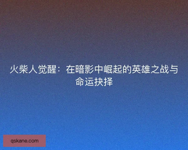 火柴人觉醒：在暗影中崛起的英雄之战与命运抉择