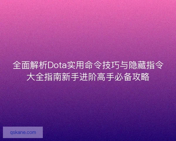 全面解析Dota实用命令技巧与隐藏指令大全指南新手进阶高手必备攻略