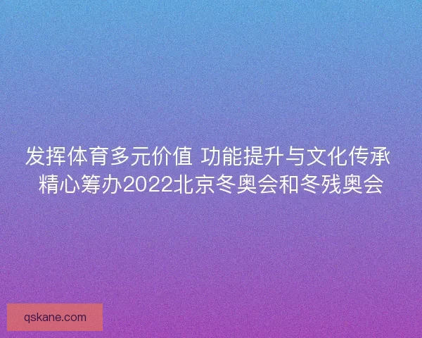 发挥体育多元价值 功能提升与文化传承 精心筹办2022北京冬奥会和冬残奥会