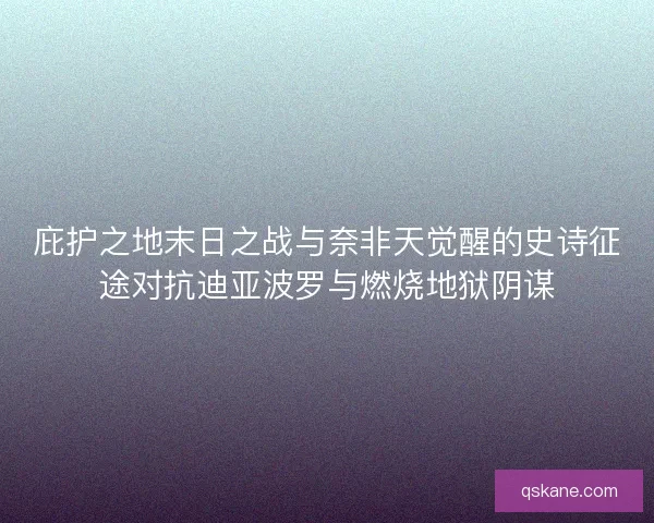 庇护之地末日之战与奈非天觉醒的史诗征途对抗迪亚波罗与燃烧地狱阴谋 庇护之地末日之战与奈非天觉醒的史诗征途对抗迪亚波罗与燃烧地狱阴谋