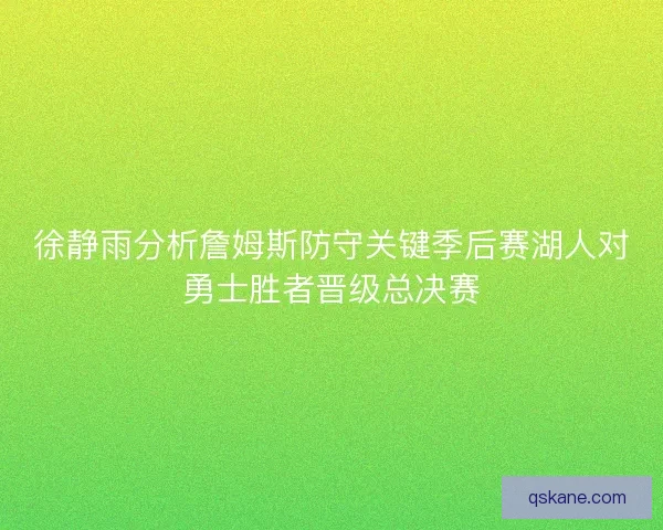 徐静雨分析詹姆斯防守关键季后赛湖人对勇士胜者晋级总决赛