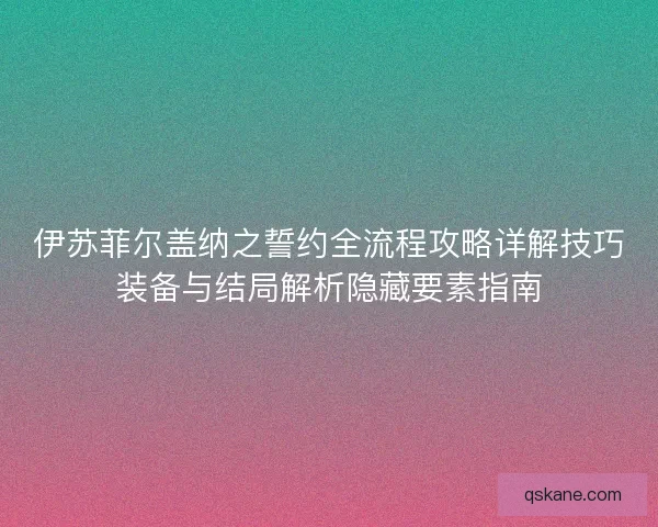 伊苏菲尔盖纳之誓约全流程攻略详解技巧装备与结局解析隐藏要素指南