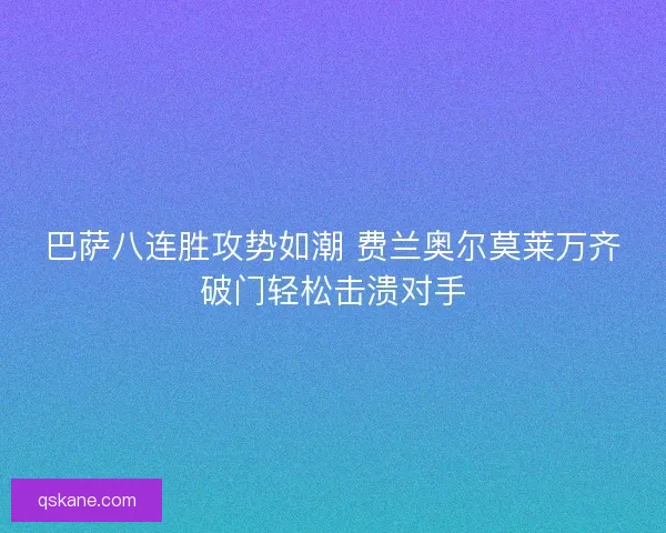 巴萨八连胜攻势如潮 费兰奥尔莫莱万齐破门轻松击溃对手