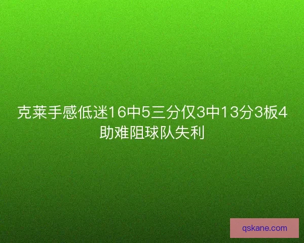 克莱手感低迷16中5三分仅3中13分3板4助难阻球队失利