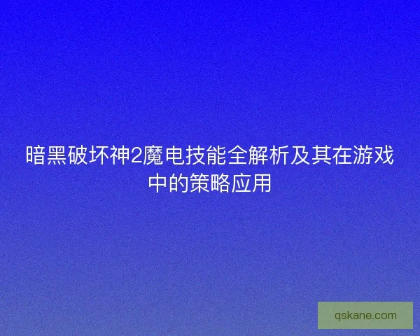暗黑破坏神2魔电技能全解析及其在游戏中的策略应用