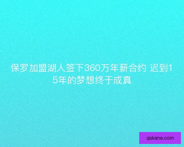 保罗加盟湖人签下360万年薪合约 迟到15年的梦想终于成真