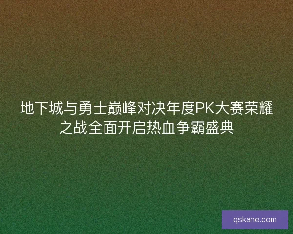地下城与勇士巅峰对决年度PK大赛荣耀之战全面开启热血争霸盛典 地下城与勇士巅峰对决年度PK大赛荣耀之战全面开启热血争霸盛典